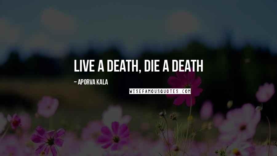 Aporva Kala Quotes: live a death, die a death