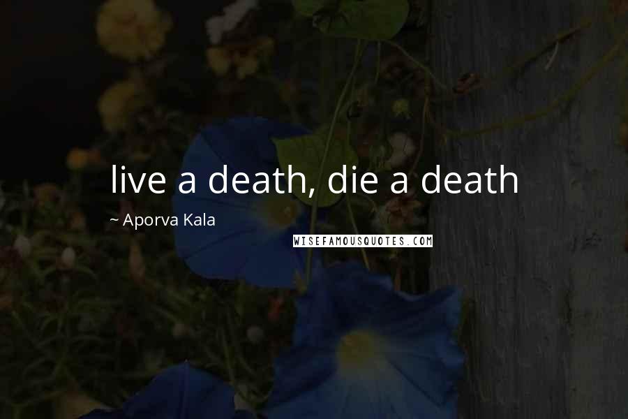 Aporva Kala Quotes: live a death, die a death