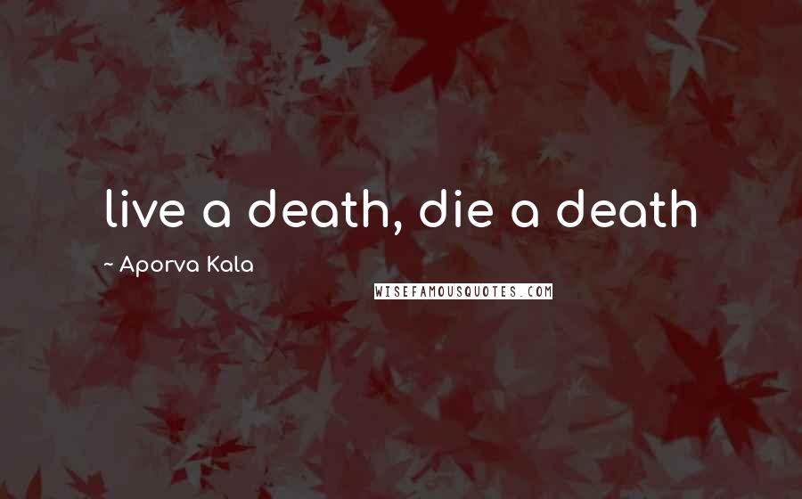 Aporva Kala Quotes: live a death, die a death