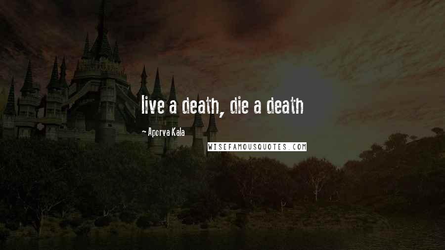 Aporva Kala Quotes: live a death, die a death