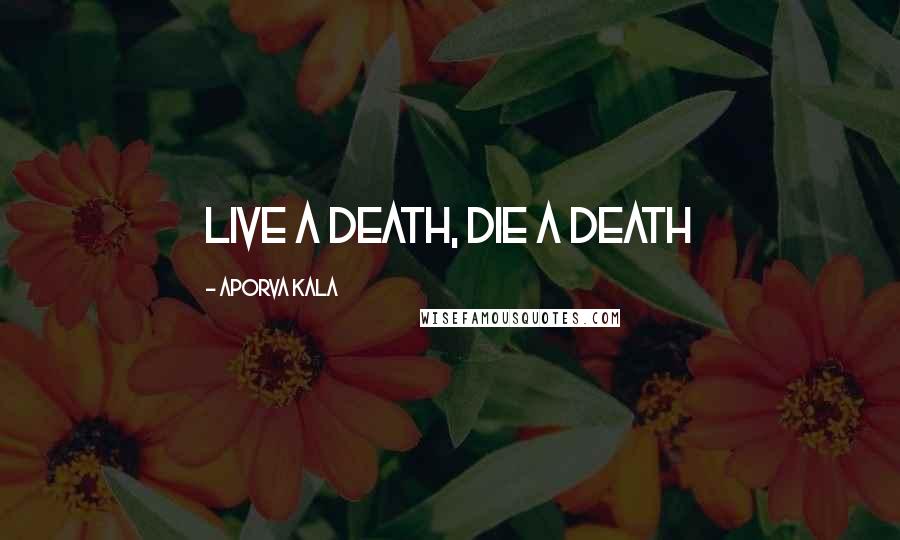 Aporva Kala Quotes: live a death, die a death