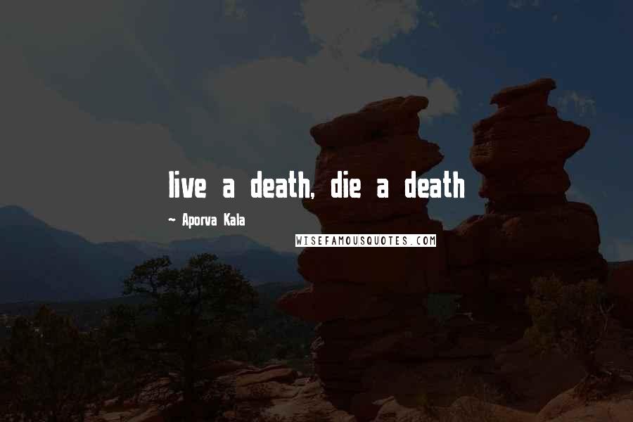 Aporva Kala Quotes: live a death, die a death