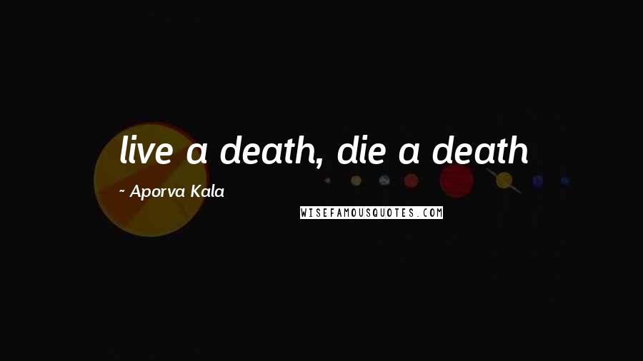 Aporva Kala Quotes: live a death, die a death