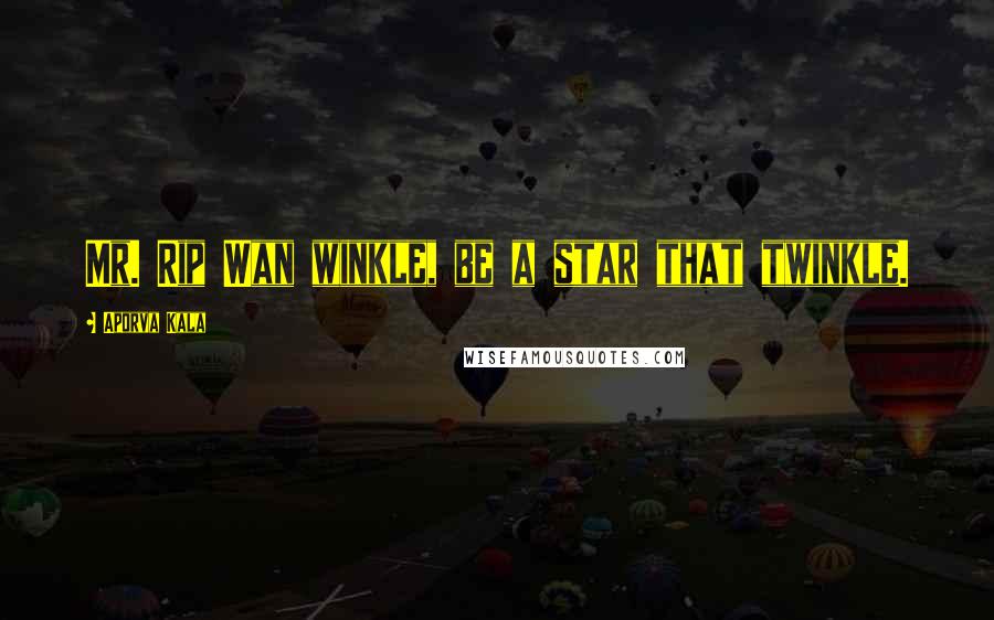 Aporva Kala Quotes: Mr. Rip Wan winkle, be a star that twinkle.