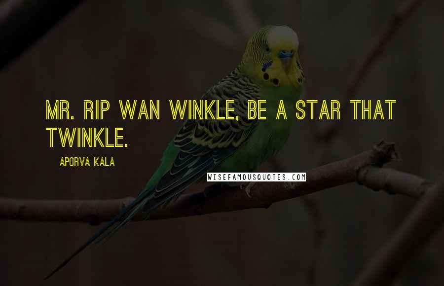 Aporva Kala Quotes: Mr. Rip Wan winkle, be a star that twinkle.