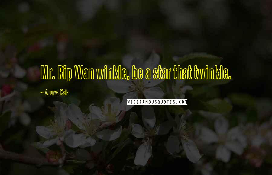 Aporva Kala Quotes: Mr. Rip Wan winkle, be a star that twinkle.