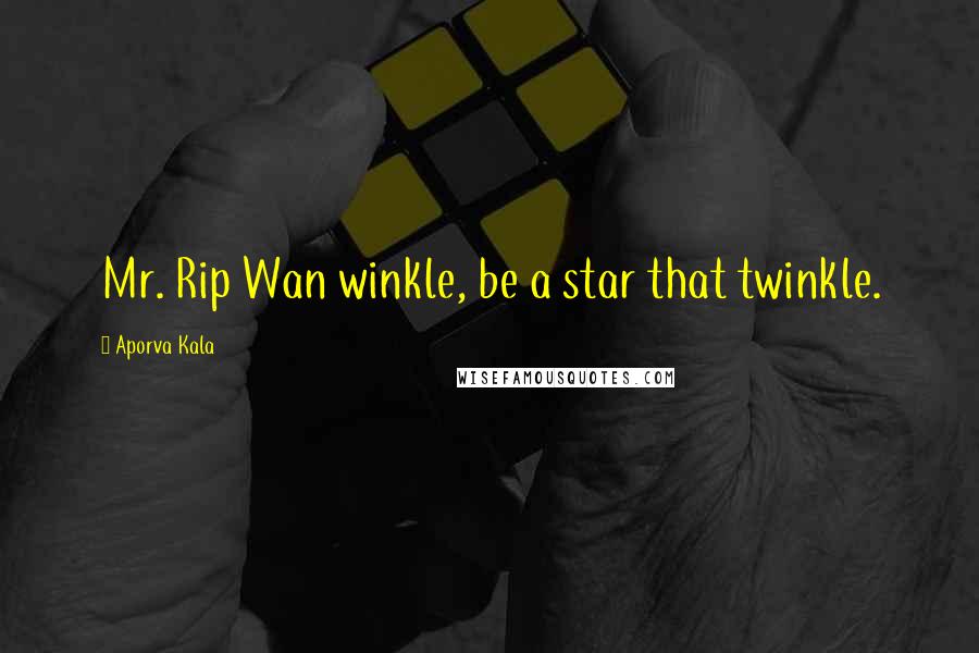 Aporva Kala Quotes: Mr. Rip Wan winkle, be a star that twinkle.