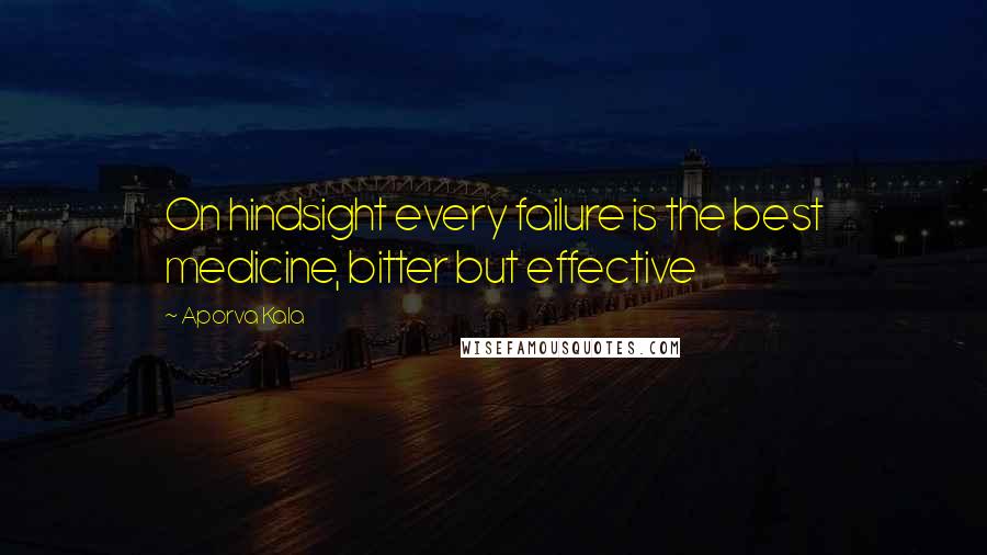 Aporva Kala Quotes: On hindsight every failure is the best medicine, bitter but effective