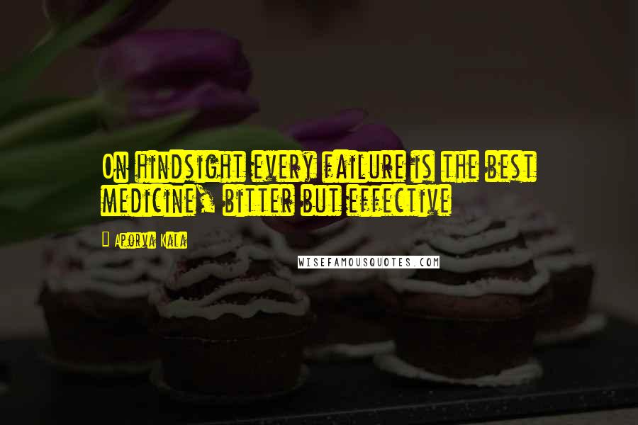 Aporva Kala Quotes: On hindsight every failure is the best medicine, bitter but effective