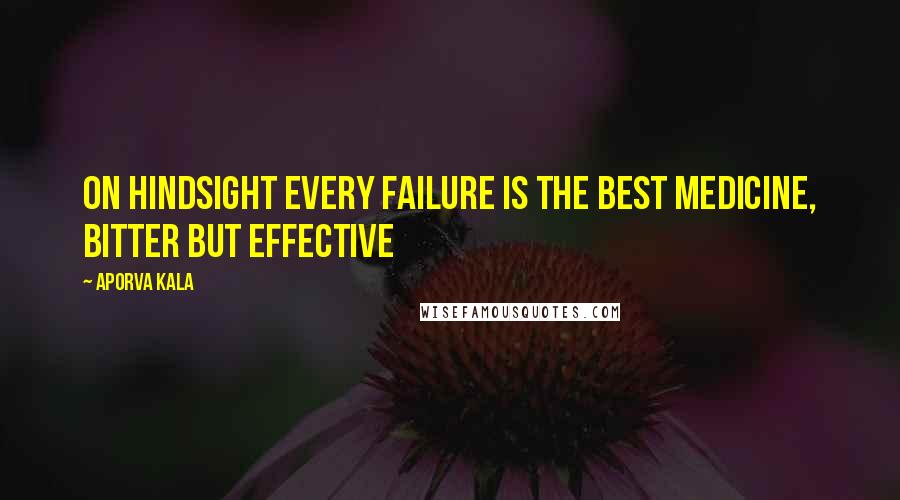 Aporva Kala Quotes: On hindsight every failure is the best medicine, bitter but effective