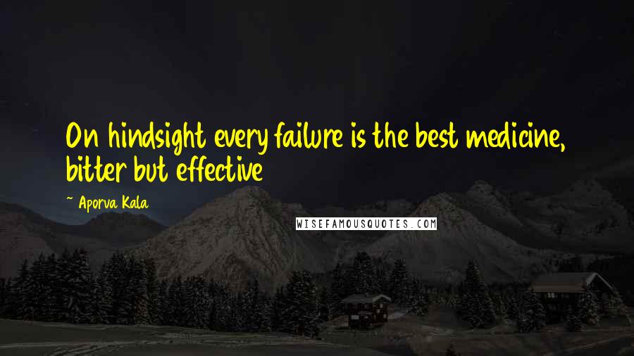 Aporva Kala Quotes: On hindsight every failure is the best medicine, bitter but effective