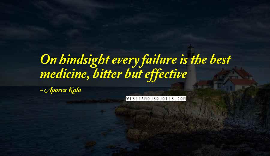 Aporva Kala Quotes: On hindsight every failure is the best medicine, bitter but effective