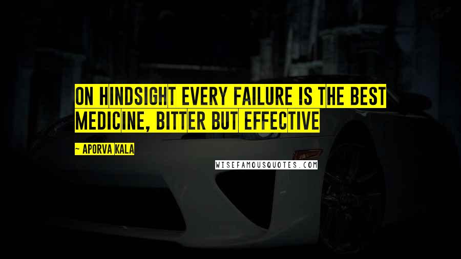 Aporva Kala Quotes: On hindsight every failure is the best medicine, bitter but effective