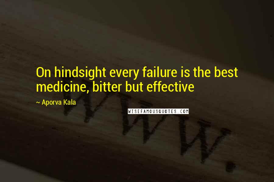 Aporva Kala Quotes: On hindsight every failure is the best medicine, bitter but effective