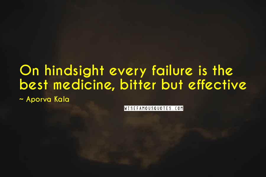 Aporva Kala Quotes: On hindsight every failure is the best medicine, bitter but effective