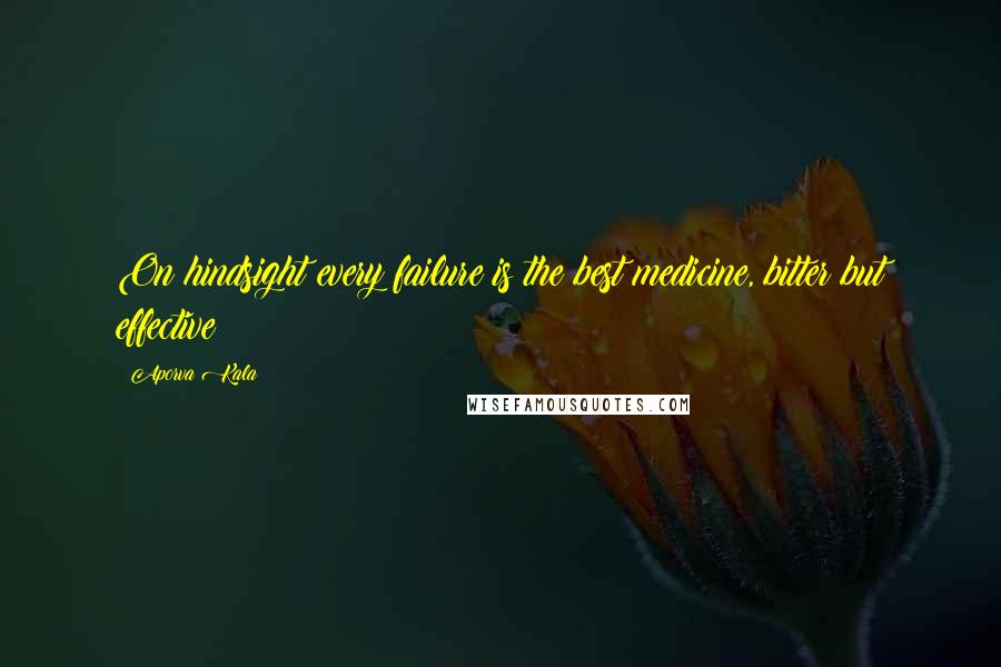 Aporva Kala Quotes: On hindsight every failure is the best medicine, bitter but effective