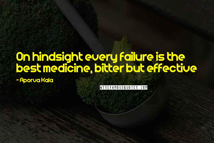 Aporva Kala Quotes: On hindsight every failure is the best medicine, bitter but effective