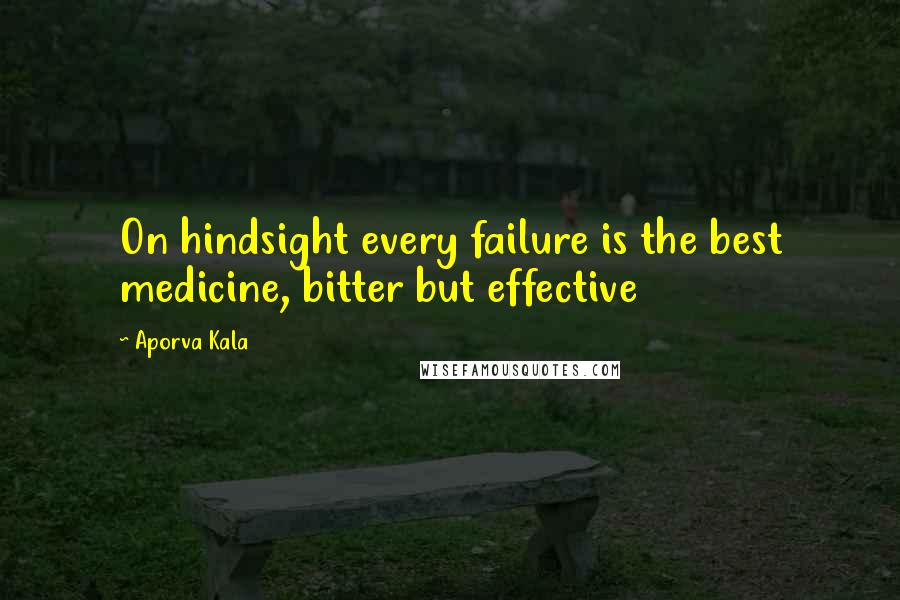 Aporva Kala Quotes: On hindsight every failure is the best medicine, bitter but effective