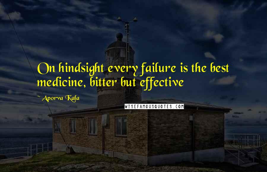 Aporva Kala Quotes: On hindsight every failure is the best medicine, bitter but effective