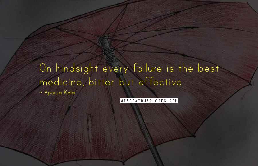 Aporva Kala Quotes: On hindsight every failure is the best medicine, bitter but effective