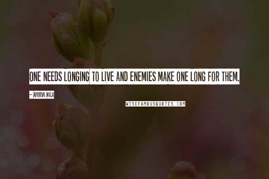 Aporva Kala Quotes: One needs longing to live and enemies make one long for them.