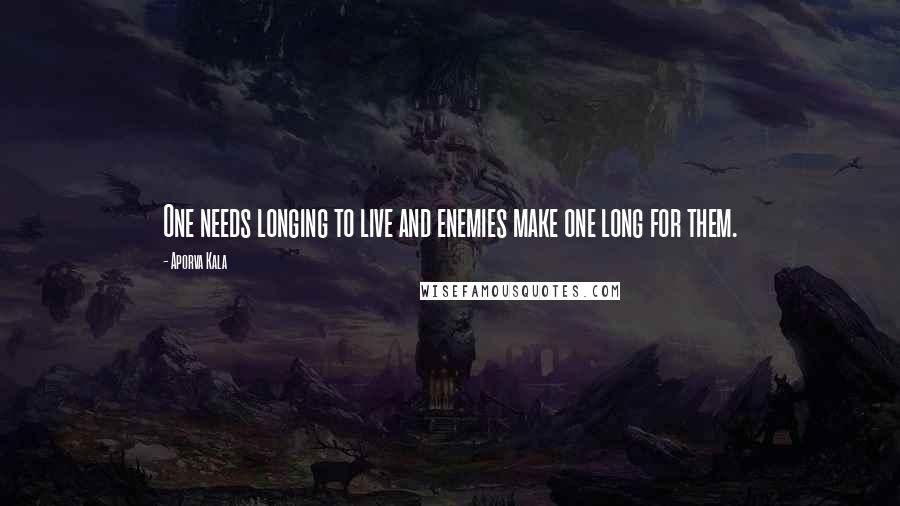 Aporva Kala Quotes: One needs longing to live and enemies make one long for them.