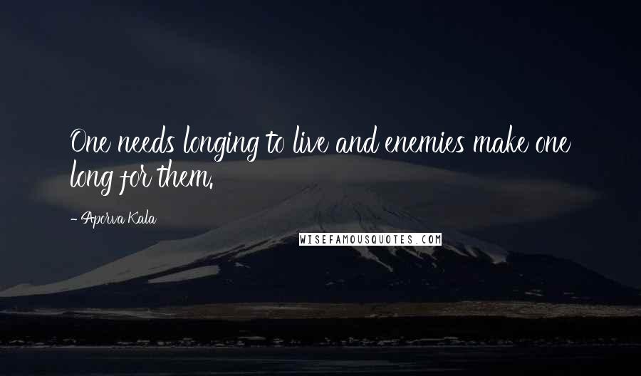 Aporva Kala Quotes: One needs longing to live and enemies make one long for them.