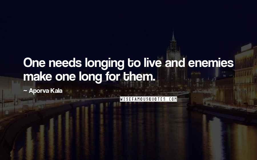 Aporva Kala Quotes: One needs longing to live and enemies make one long for them.