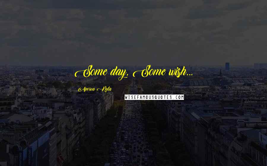 Aporva Kala Quotes: Some day, Some wish...