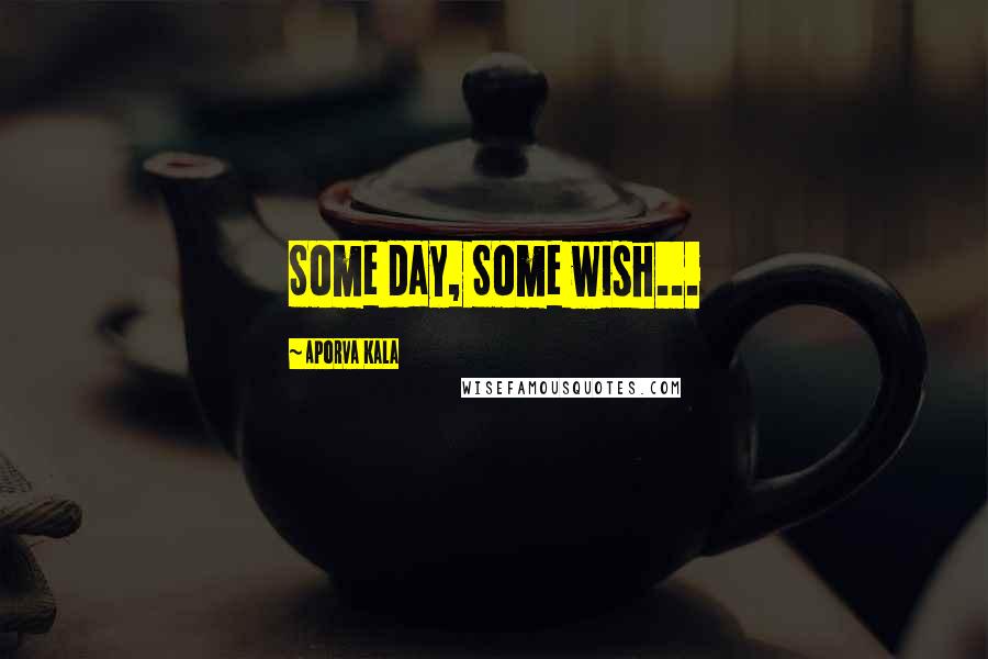 Aporva Kala Quotes: Some day, Some wish...