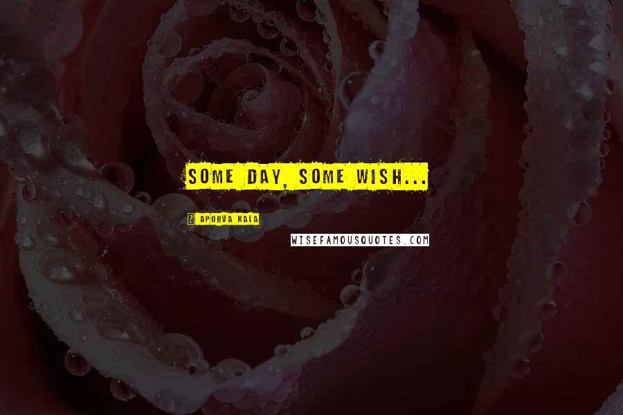 Aporva Kala Quotes: Some day, Some wish...