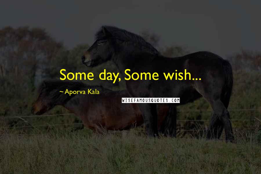 Aporva Kala Quotes: Some day, Some wish...