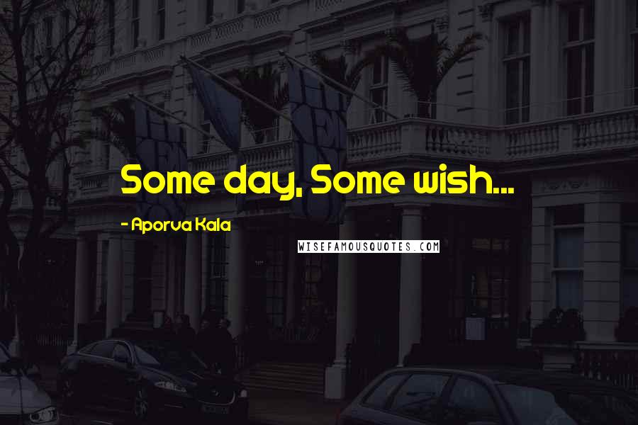 Aporva Kala Quotes: Some day, Some wish...