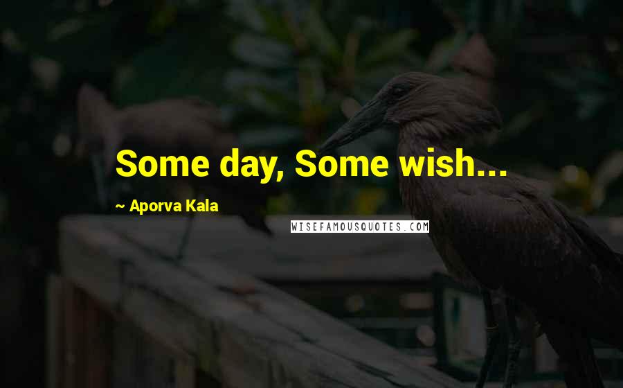 Aporva Kala Quotes: Some day, Some wish...