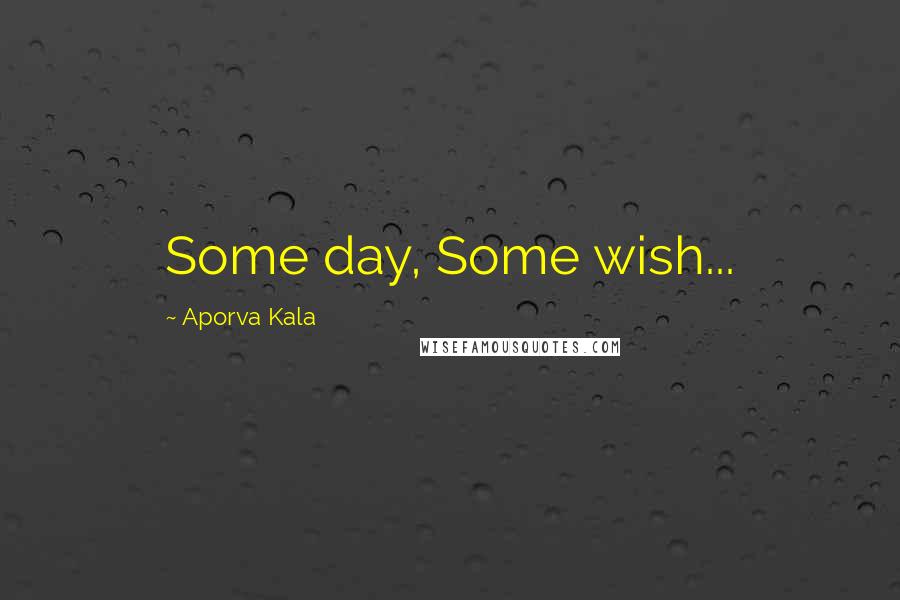 Aporva Kala Quotes: Some day, Some wish...