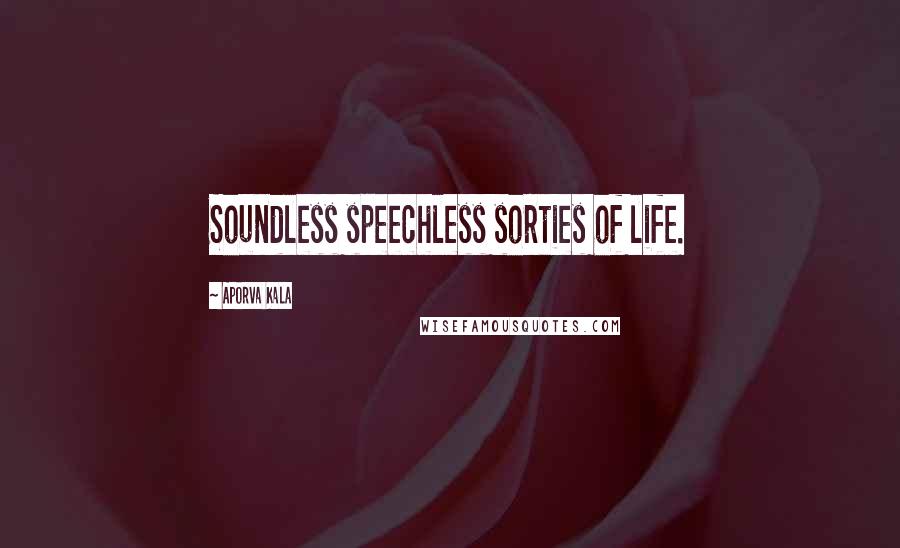 Aporva Kala Quotes: Soundless speechless sorties of life.