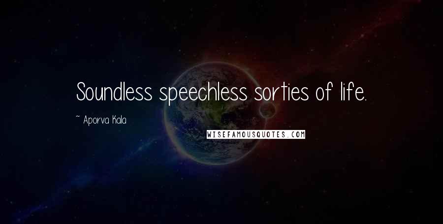 Aporva Kala Quotes: Soundless speechless sorties of life.