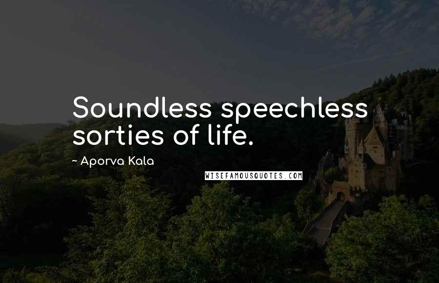 Aporva Kala Quotes: Soundless speechless sorties of life.