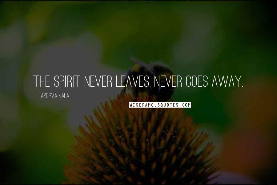 Aporva Kala Quotes: The spirit never leaves, never goes away.