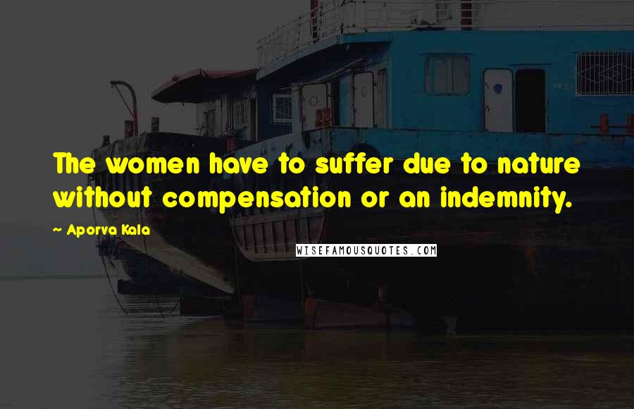 Aporva Kala Quotes: The women have to suffer due to nature without compensation or an indemnity.