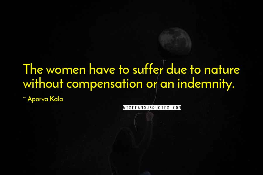 Aporva Kala Quotes: The women have to suffer due to nature without compensation or an indemnity.