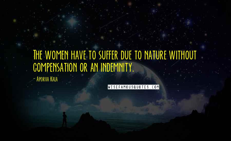 Aporva Kala Quotes: The women have to suffer due to nature without compensation or an indemnity.
