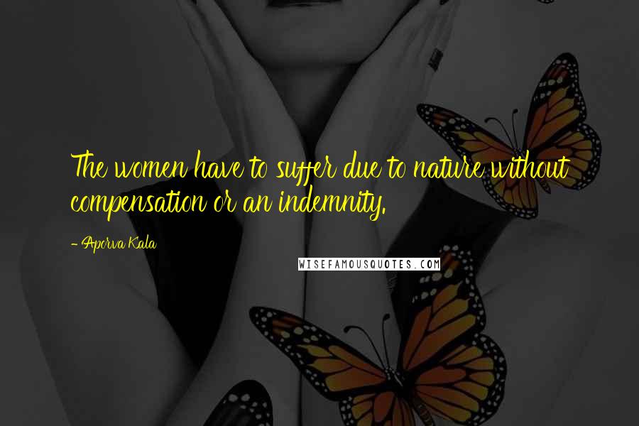 Aporva Kala Quotes: The women have to suffer due to nature without compensation or an indemnity.