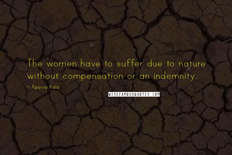 Aporva Kala Quotes: The women have to suffer due to nature without compensation or an indemnity.