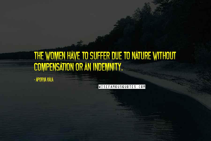 Aporva Kala Quotes: The women have to suffer due to nature without compensation or an indemnity.