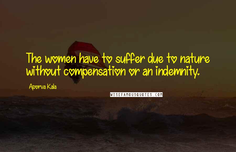 Aporva Kala Quotes: The women have to suffer due to nature without compensation or an indemnity.