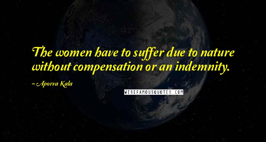 Aporva Kala Quotes: The women have to suffer due to nature without compensation or an indemnity.