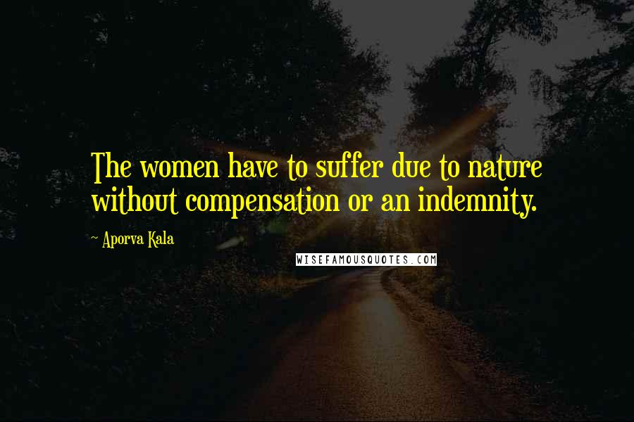 Aporva Kala Quotes: The women have to suffer due to nature without compensation or an indemnity.