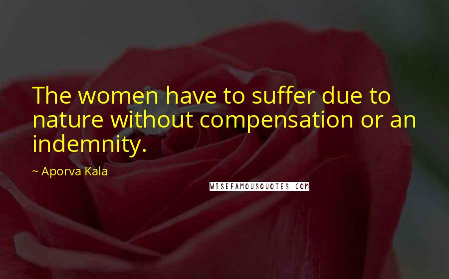 Aporva Kala Quotes: The women have to suffer due to nature without compensation or an indemnity.