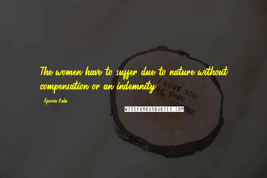 Aporva Kala Quotes: The women have to suffer due to nature without compensation or an indemnity.